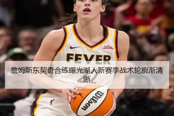 詹姆斯东契奇合练曝光湖人新赛季战术轮廓渐清晰