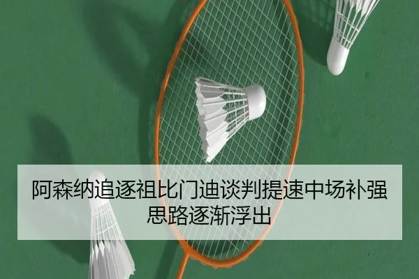 阿森纳追逐祖比门迪谈判提速中场补强思路逐渐浮出