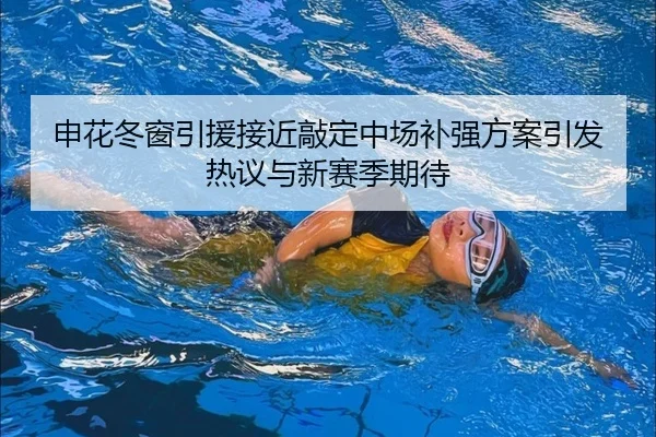 申花冬窗引援接近敲定中场补强方案引发热议与新赛季期待